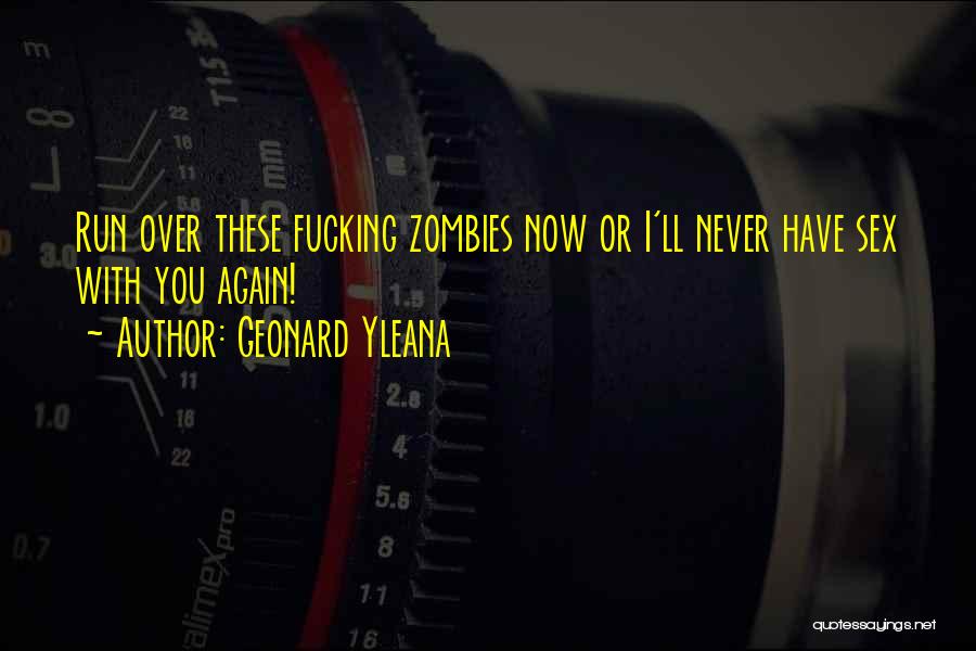 Geonard Yleana Quotes: Run Over These Fucking Zombies Now Or I'll Never Have Sex With You Again!