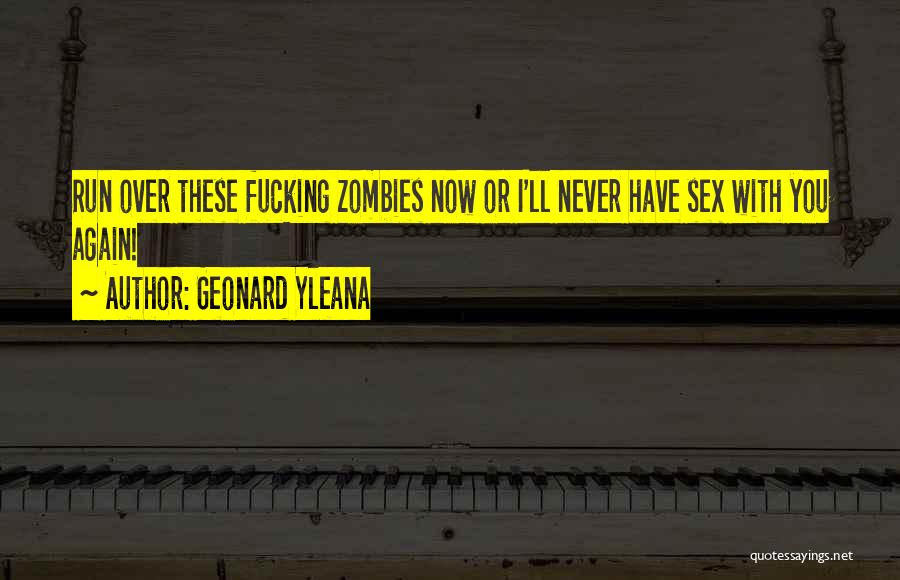 Geonard Yleana Quotes: Run Over These Fucking Zombies Now Or I'll Never Have Sex With You Again!