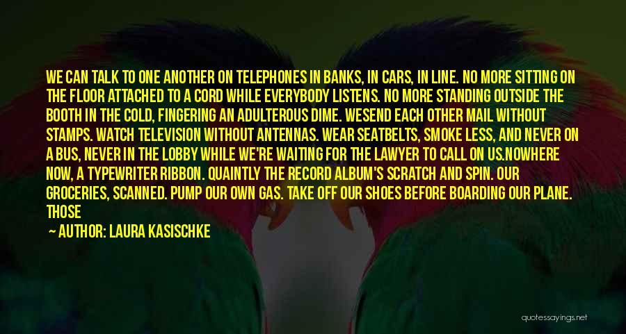 Laura Kasischke Quotes: We Can Talk To One Another On Telephones In Banks, In Cars, In Line. No More Sitting On The Floor