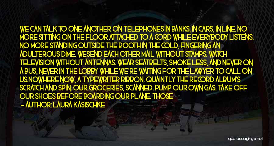 Laura Kasischke Quotes: We Can Talk To One Another On Telephones In Banks, In Cars, In Line. No More Sitting On The Floor