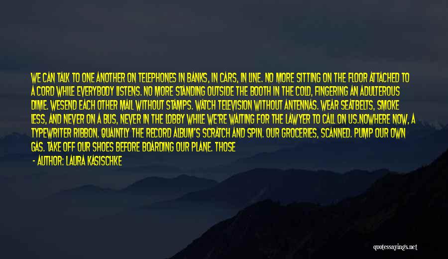 Laura Kasischke Quotes: We Can Talk To One Another On Telephones In Banks, In Cars, In Line. No More Sitting On The Floor