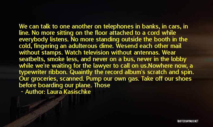Laura Kasischke Quotes: We Can Talk To One Another On Telephones In Banks, In Cars, In Line. No More Sitting On The Floor