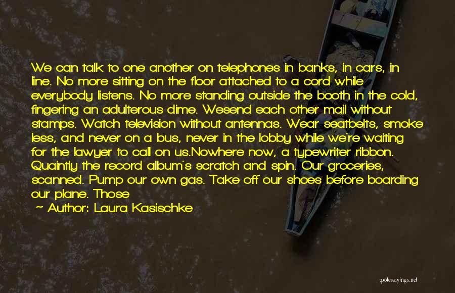 Laura Kasischke Quotes: We Can Talk To One Another On Telephones In Banks, In Cars, In Line. No More Sitting On The Floor