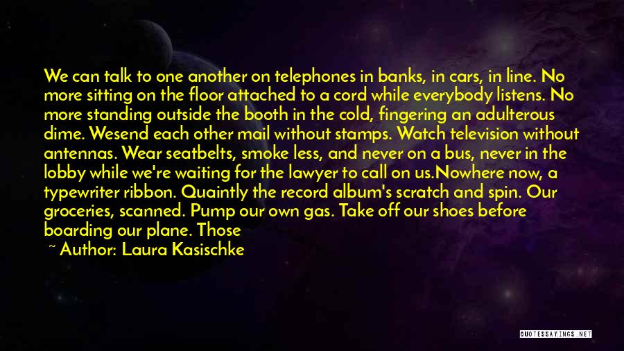 Laura Kasischke Quotes: We Can Talk To One Another On Telephones In Banks, In Cars, In Line. No More Sitting On The Floor