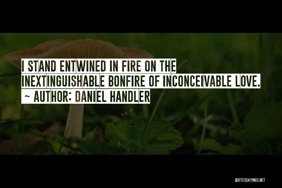 Daniel Handler Quotes: I Stand Entwined In Fire On The Inextinguishable Bonfire Of Inconceivable Love.