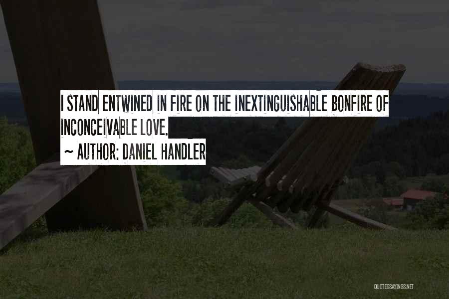 Daniel Handler Quotes: I Stand Entwined In Fire On The Inextinguishable Bonfire Of Inconceivable Love.