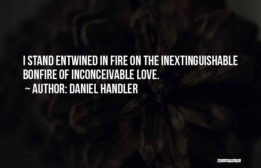 Daniel Handler Quotes: I Stand Entwined In Fire On The Inextinguishable Bonfire Of Inconceivable Love.