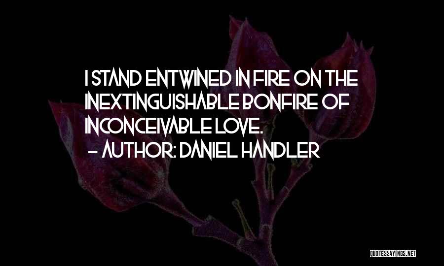 Daniel Handler Quotes: I Stand Entwined In Fire On The Inextinguishable Bonfire Of Inconceivable Love.