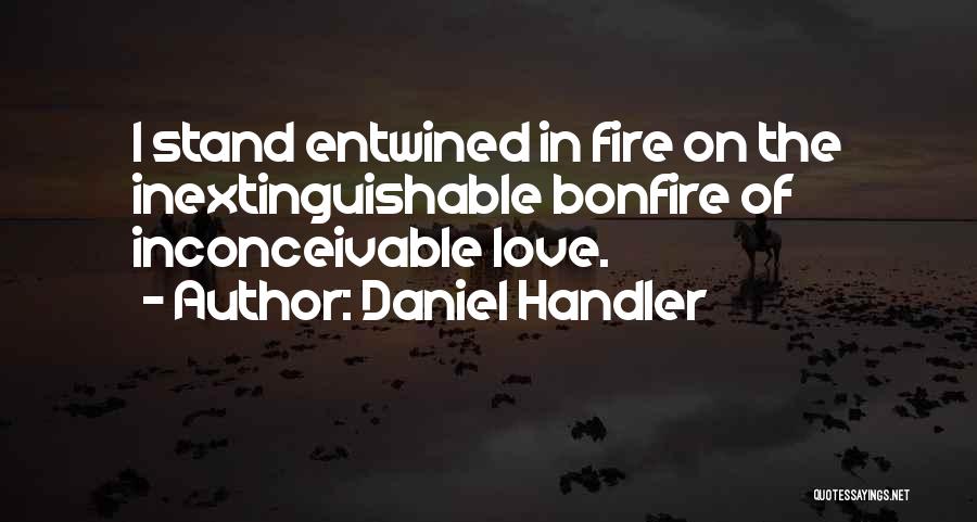 Daniel Handler Quotes: I Stand Entwined In Fire On The Inextinguishable Bonfire Of Inconceivable Love.