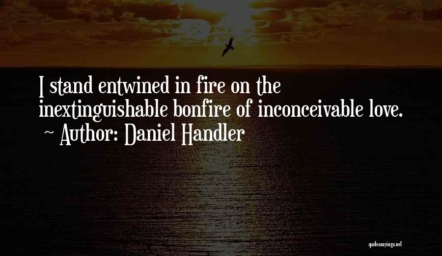 Daniel Handler Quotes: I Stand Entwined In Fire On The Inextinguishable Bonfire Of Inconceivable Love.