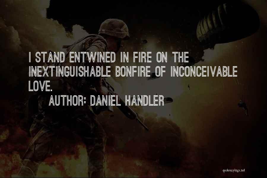 Daniel Handler Quotes: I Stand Entwined In Fire On The Inextinguishable Bonfire Of Inconceivable Love.