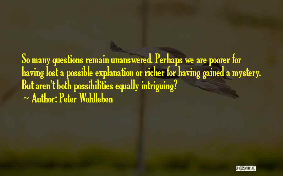 Peter Wohlleben Quotes: So Many Questions Remain Unanswered. Perhaps We Are Poorer For Having Lost A Possible Explanation Or Richer For Having Gained