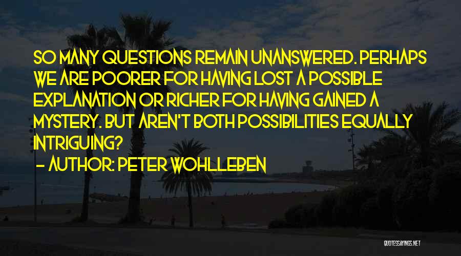 Peter Wohlleben Quotes: So Many Questions Remain Unanswered. Perhaps We Are Poorer For Having Lost A Possible Explanation Or Richer For Having Gained