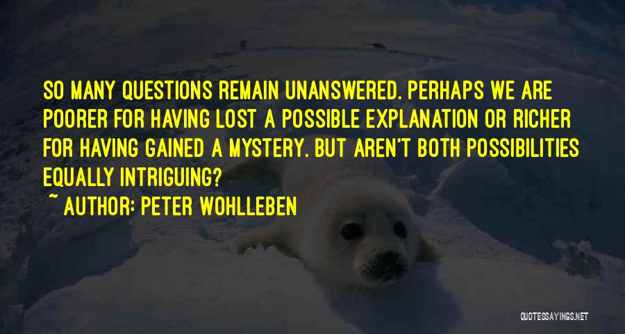 Peter Wohlleben Quotes: So Many Questions Remain Unanswered. Perhaps We Are Poorer For Having Lost A Possible Explanation Or Richer For Having Gained