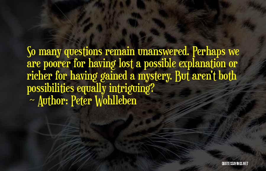 Peter Wohlleben Quotes: So Many Questions Remain Unanswered. Perhaps We Are Poorer For Having Lost A Possible Explanation Or Richer For Having Gained