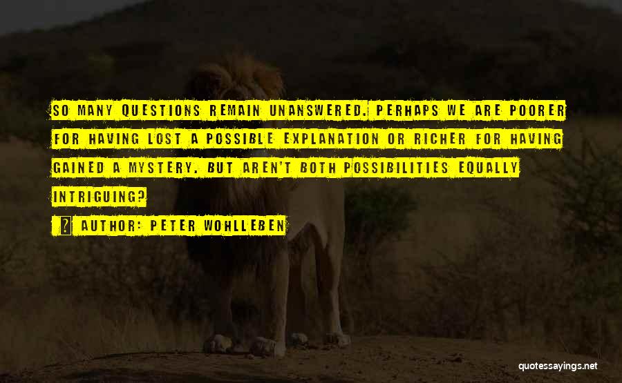 Peter Wohlleben Quotes: So Many Questions Remain Unanswered. Perhaps We Are Poorer For Having Lost A Possible Explanation Or Richer For Having Gained