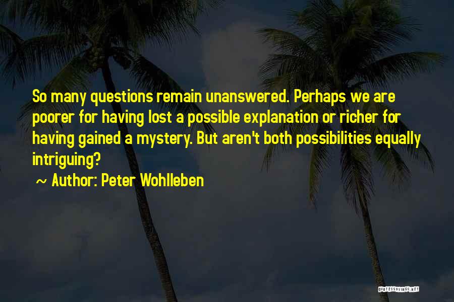 Peter Wohlleben Quotes: So Many Questions Remain Unanswered. Perhaps We Are Poorer For Having Lost A Possible Explanation Or Richer For Having Gained
