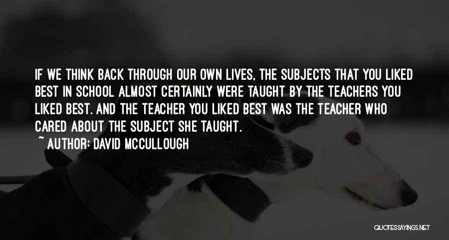 David McCullough Quotes: If We Think Back Through Our Own Lives, The Subjects That You Liked Best In School Almost Certainly Were Taught