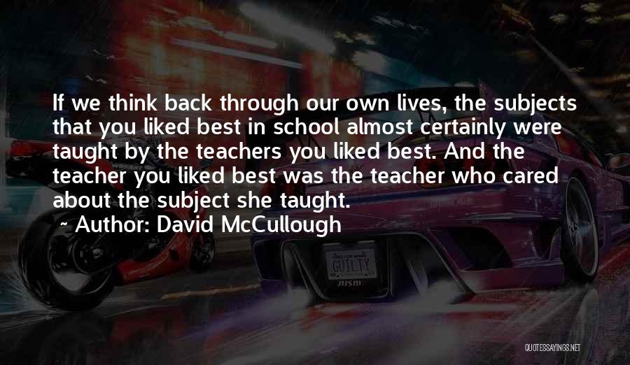 David McCullough Quotes: If We Think Back Through Our Own Lives, The Subjects That You Liked Best In School Almost Certainly Were Taught
