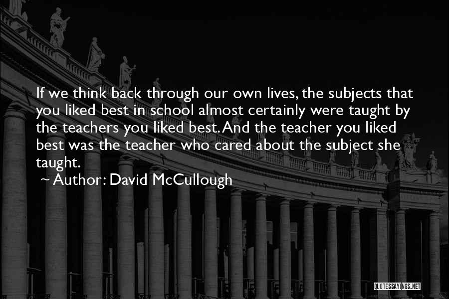 David McCullough Quotes: If We Think Back Through Our Own Lives, The Subjects That You Liked Best In School Almost Certainly Were Taught