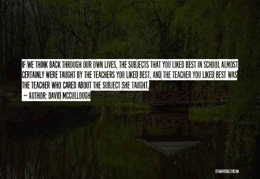 David McCullough Quotes: If We Think Back Through Our Own Lives, The Subjects That You Liked Best In School Almost Certainly Were Taught