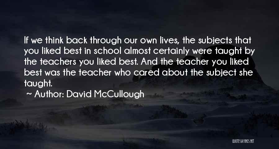 David McCullough Quotes: If We Think Back Through Our Own Lives, The Subjects That You Liked Best In School Almost Certainly Were Taught