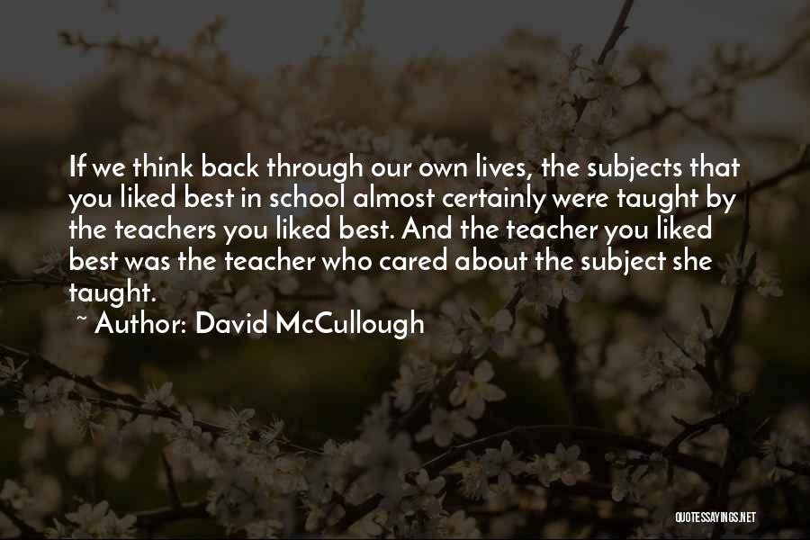 David McCullough Quotes: If We Think Back Through Our Own Lives, The Subjects That You Liked Best In School Almost Certainly Were Taught