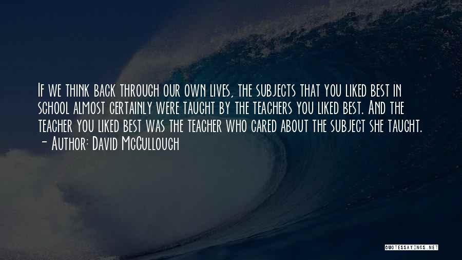 David McCullough Quotes: If We Think Back Through Our Own Lives, The Subjects That You Liked Best In School Almost Certainly Were Taught