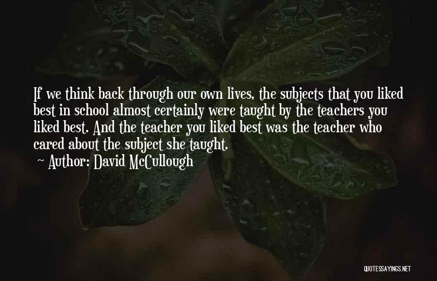 David McCullough Quotes: If We Think Back Through Our Own Lives, The Subjects That You Liked Best In School Almost Certainly Were Taught