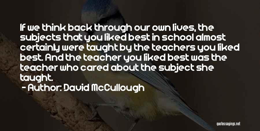 David McCullough Quotes: If We Think Back Through Our Own Lives, The Subjects That You Liked Best In School Almost Certainly Were Taught
