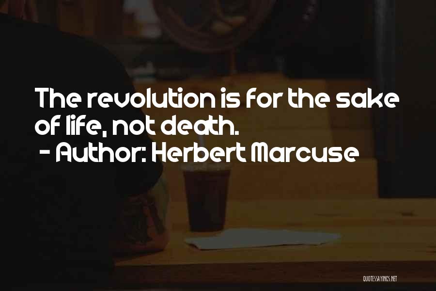 Herbert Marcuse Quotes: The Revolution Is For The Sake Of Life, Not Death.
