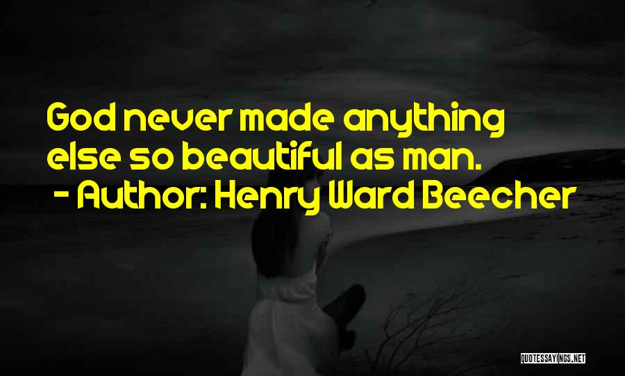 Henry Ward Beecher Quotes: God Never Made Anything Else So Beautiful As Man.