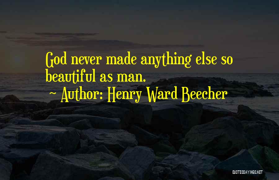 Henry Ward Beecher Quotes: God Never Made Anything Else So Beautiful As Man.