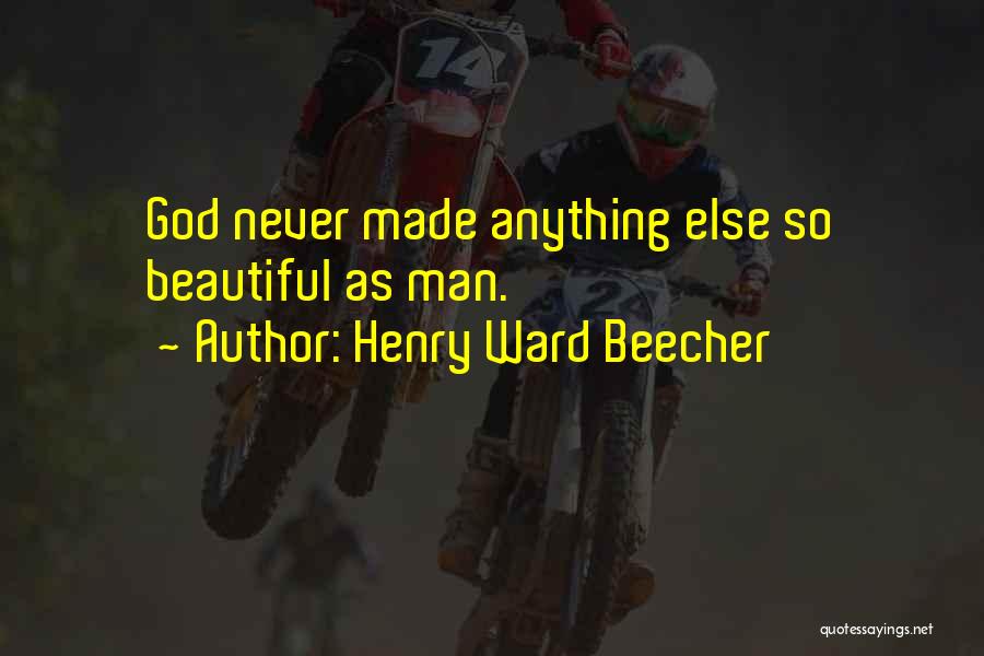 Henry Ward Beecher Quotes: God Never Made Anything Else So Beautiful As Man.