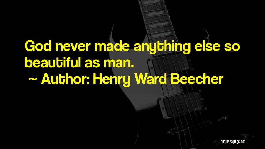 Henry Ward Beecher Quotes: God Never Made Anything Else So Beautiful As Man.