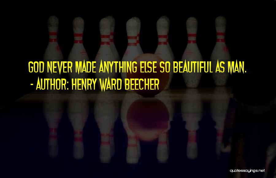 Henry Ward Beecher Quotes: God Never Made Anything Else So Beautiful As Man.