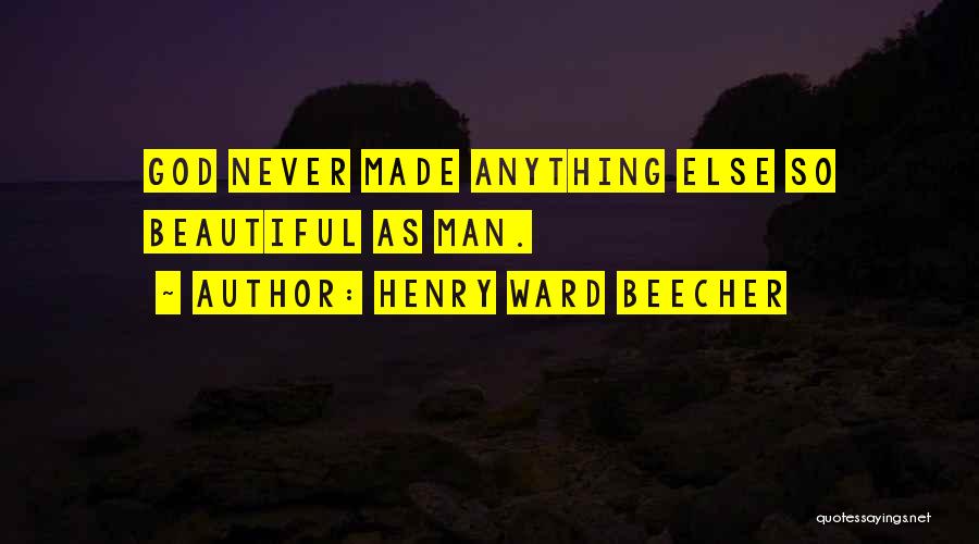 Henry Ward Beecher Quotes: God Never Made Anything Else So Beautiful As Man.