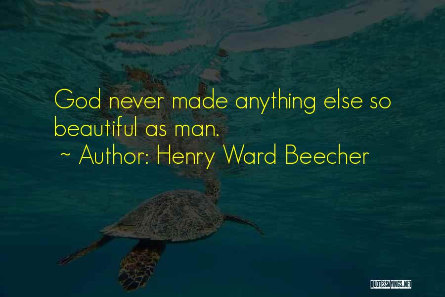 Henry Ward Beecher Quotes: God Never Made Anything Else So Beautiful As Man.