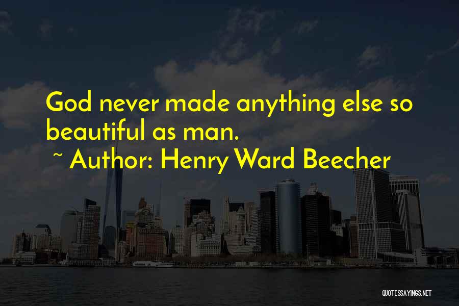 Henry Ward Beecher Quotes: God Never Made Anything Else So Beautiful As Man.