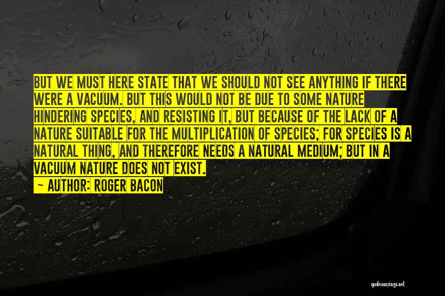 Roger Bacon Quotes: But We Must Here State That We Should Not See Anything If There Were A Vacuum. But This Would Not