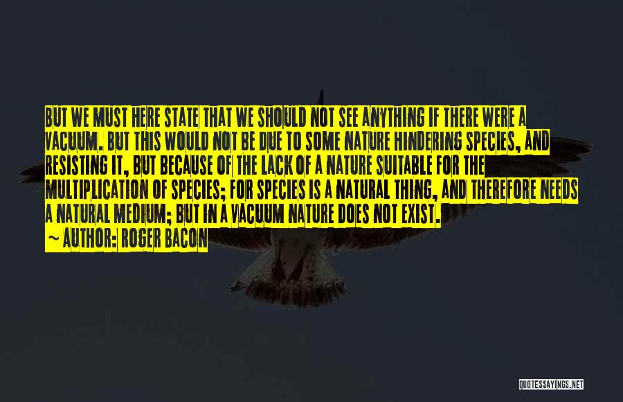 Roger Bacon Quotes: But We Must Here State That We Should Not See Anything If There Were A Vacuum. But This Would Not