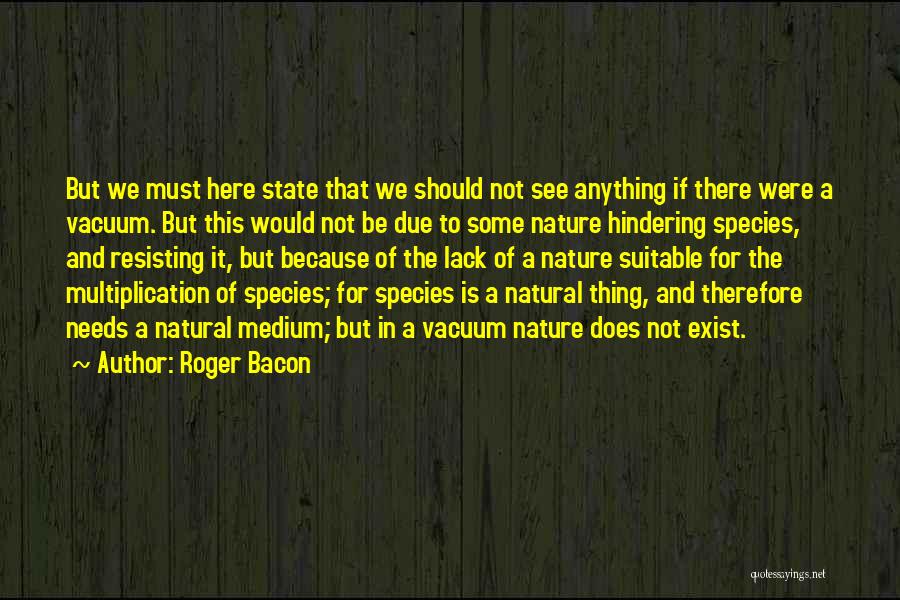 Roger Bacon Quotes: But We Must Here State That We Should Not See Anything If There Were A Vacuum. But This Would Not