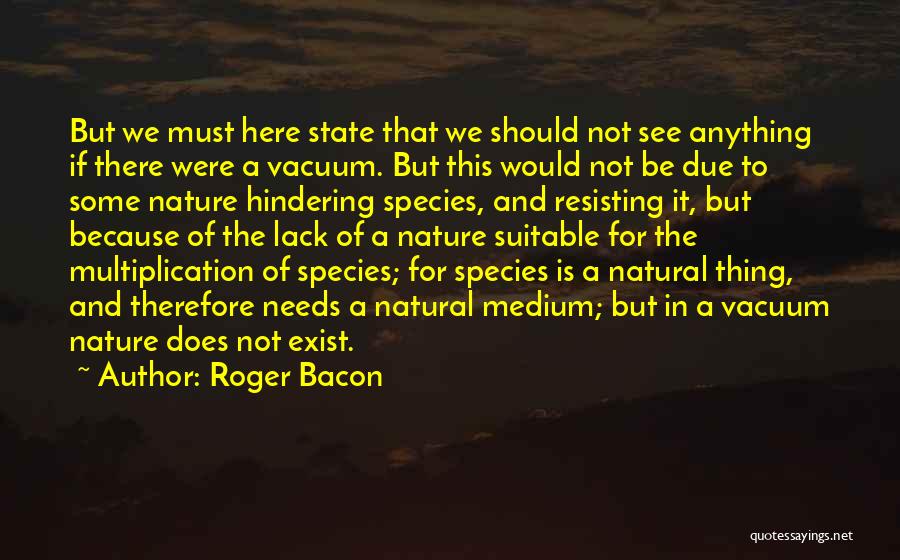 Roger Bacon Quotes: But We Must Here State That We Should Not See Anything If There Were A Vacuum. But This Would Not