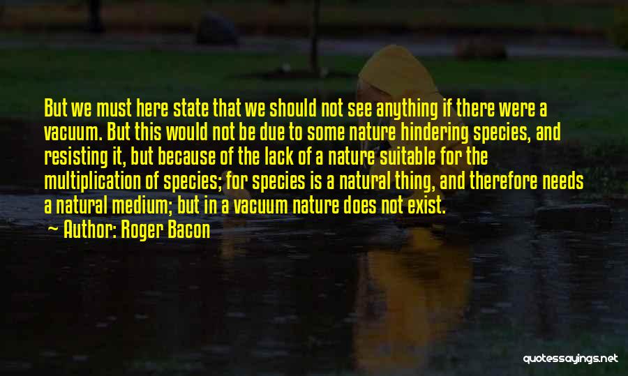 Roger Bacon Quotes: But We Must Here State That We Should Not See Anything If There Were A Vacuum. But This Would Not