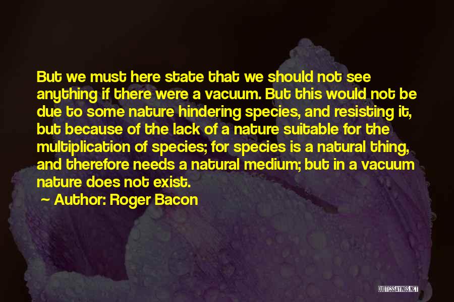 Roger Bacon Quotes: But We Must Here State That We Should Not See Anything If There Were A Vacuum. But This Would Not