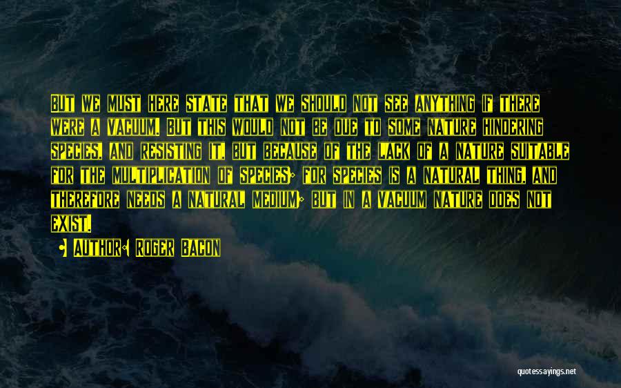 Roger Bacon Quotes: But We Must Here State That We Should Not See Anything If There Were A Vacuum. But This Would Not