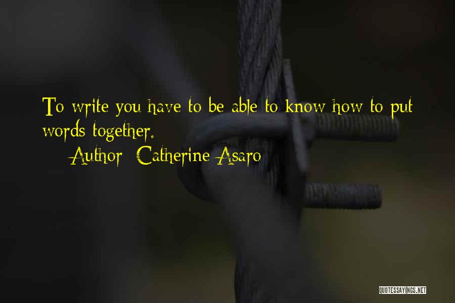 Catherine Asaro Quotes: To Write You Have To Be Able To Know How To Put Words Together.