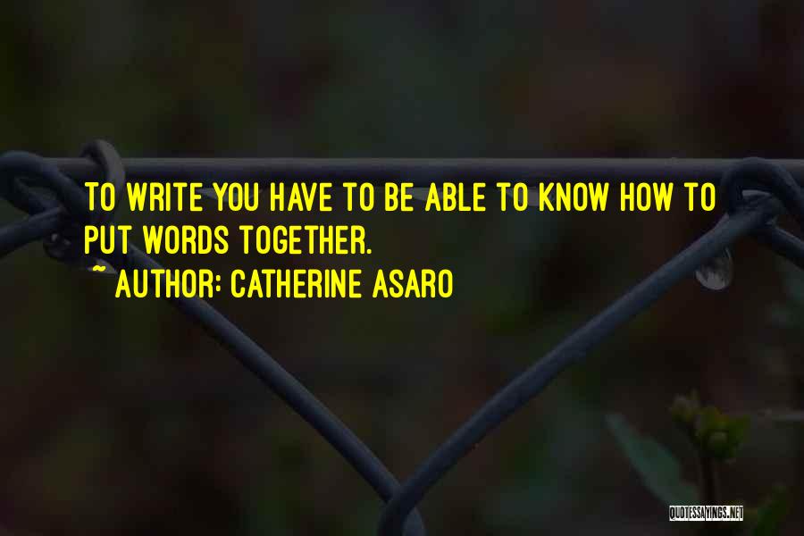 Catherine Asaro Quotes: To Write You Have To Be Able To Know How To Put Words Together.