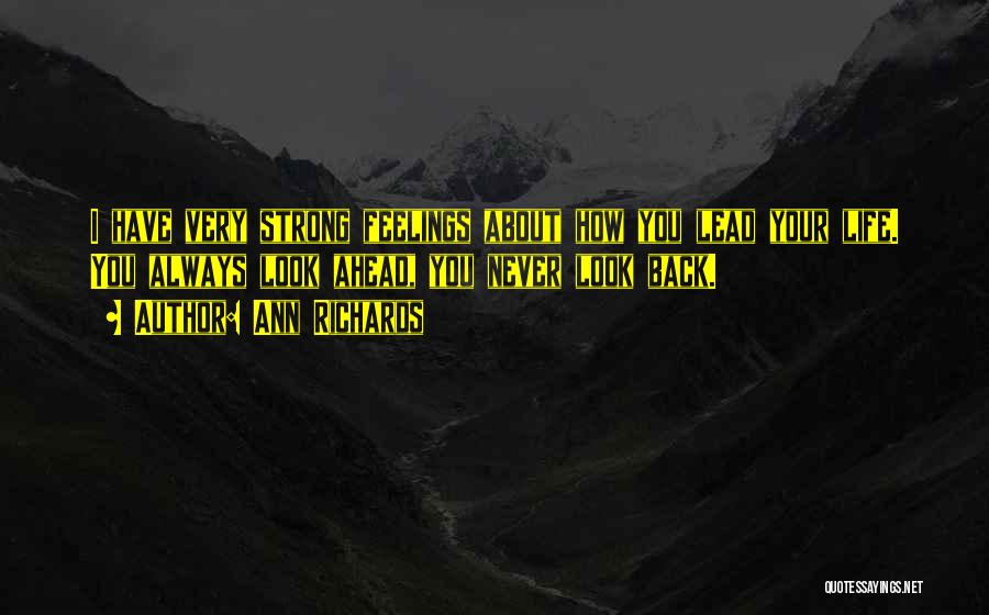 Ann Richards Quotes: I Have Very Strong Feelings About How You Lead Your Life. You Always Look Ahead, You Never Look Back.