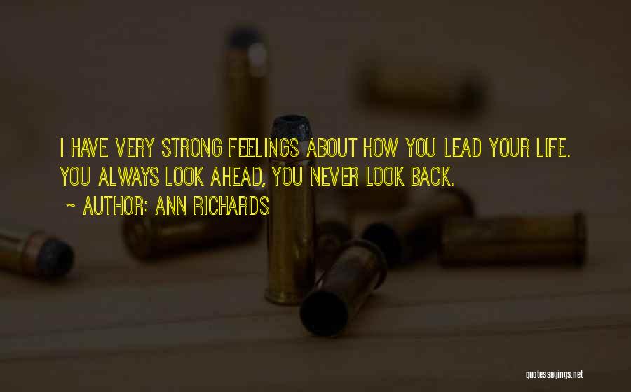 Ann Richards Quotes: I Have Very Strong Feelings About How You Lead Your Life. You Always Look Ahead, You Never Look Back.